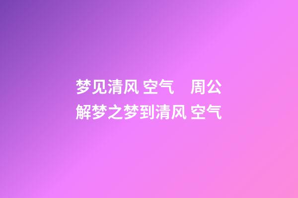 梦见清风 空气　周公解梦之梦到清风 空气